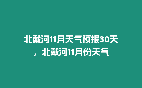 北戴河11月天氣預報30天，北戴河11月份天氣