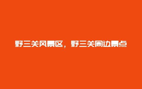 野三關風景區，野三關周邊景點