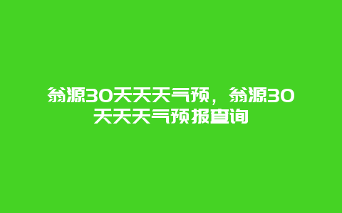 翁源30天天天氣預(yù)，翁源30天天天氣預(yù)報查詢