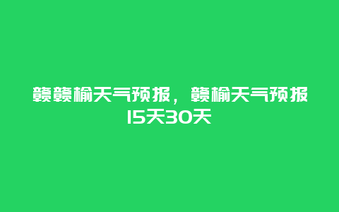 贛贛榆天氣預報，贛榆天氣預報15天30天