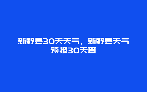 新野縣30天天氣，新野縣天氣預(yù)報(bào)30天查