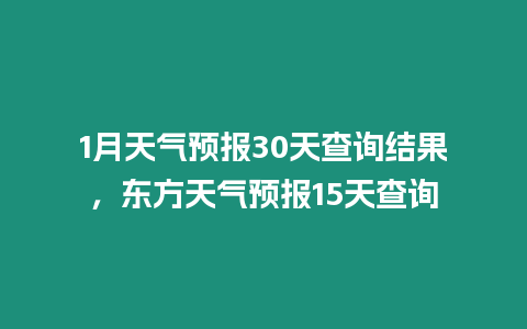 1月天氣預報30天查詢結果，東方天氣預報15天查詢