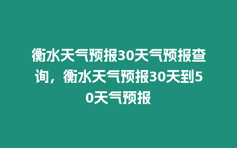 衡水天氣預報30天氣預報查詢，衡水天氣預報30天到50天氣預報