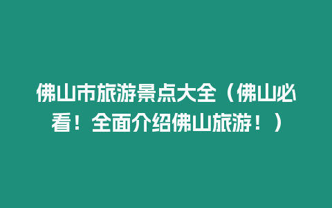 佛山市旅游景點大全（佛山必看！全面介紹佛山旅游！）