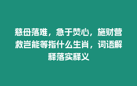 慈母落難，急于焚心，施財(cái)營救豈能等指什么生肖，詞語解釋落實(shí)釋義