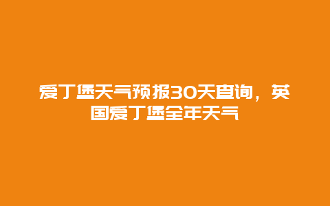 愛丁堡天氣預報30天查詢，英國愛丁堡全年天氣