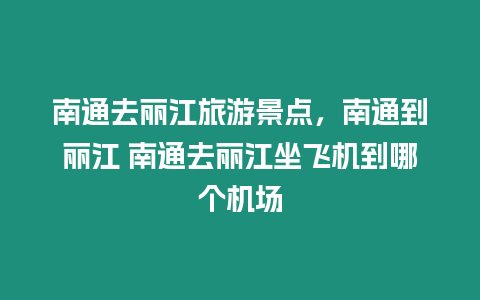 南通去麗江旅游景點，南通到麗江 南通去麗江坐飛機到哪個機場