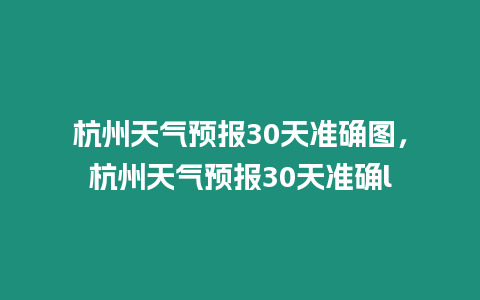 杭州天氣預(yù)報30天準確圖，杭州天氣預(yù)報30天準確l