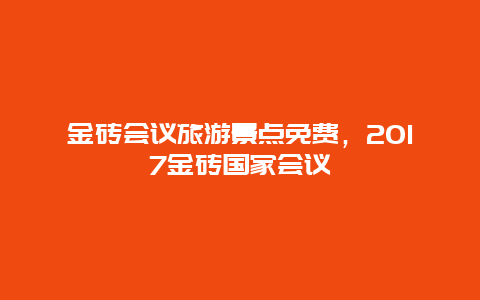 金磚會議旅游景點免費，2017金磚國家會議