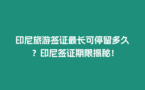 印尼旅游簽證最長可停留多久？印尼簽證期限揭秘！