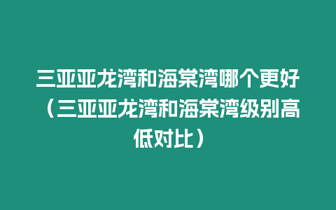 三亞亞龍灣和海棠灣哪個更好（三亞亞龍灣和海棠灣級別高低對比）