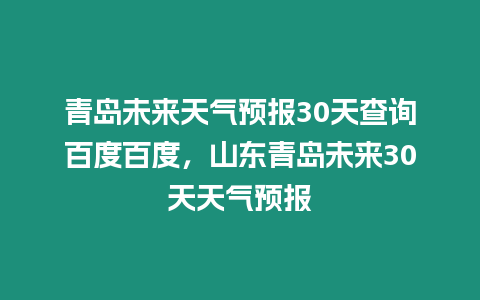 青島未來天氣預(yù)報30天查詢百度百度，山東青島未來30天天氣預(yù)報