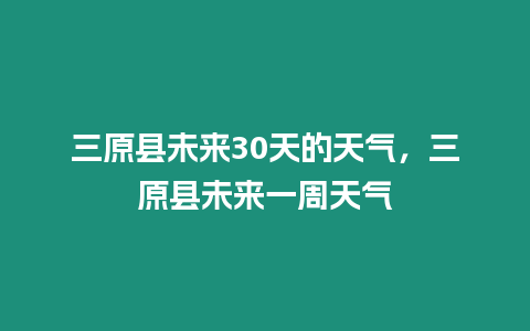 三原縣未來(lái)30天的天氣，三原縣未來(lái)一周天氣