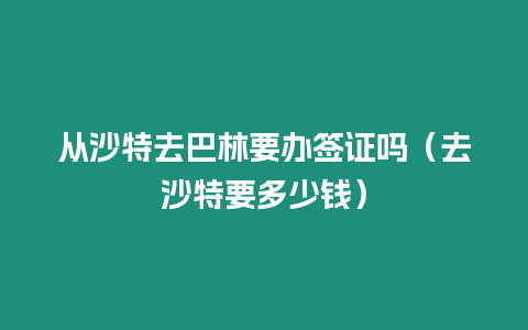 從沙特去巴林要辦簽證嗎（去沙特要多少錢）