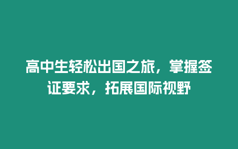 高中生輕松出國之旅，掌握簽證要求，拓展國際視野