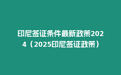 印尼簽證條件最新政策2024（2025印尼簽證政策）