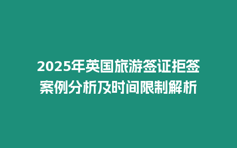 2025年英國旅游簽證拒簽案例分析及時間限制解析