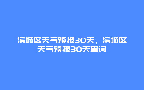 濱城區天氣預報30天，濱城區天氣預報30天查詢