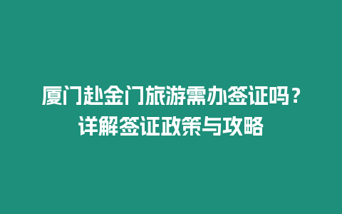 廈門(mén)赴金門(mén)旅游需辦簽證嗎？詳解簽證政策與攻略