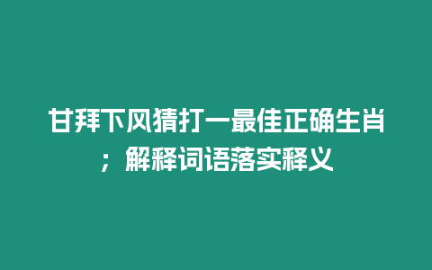 甘拜下風猜打一最佳正確生肖；解釋詞語落實釋義