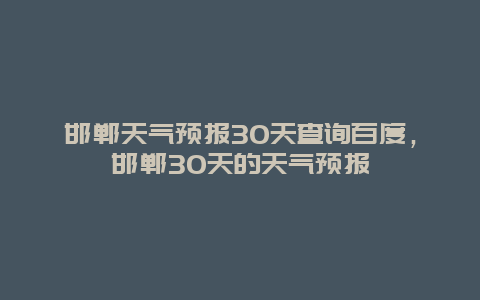 邯鄲天氣預報30天查詢百度，邯鄲30天的天氣預報