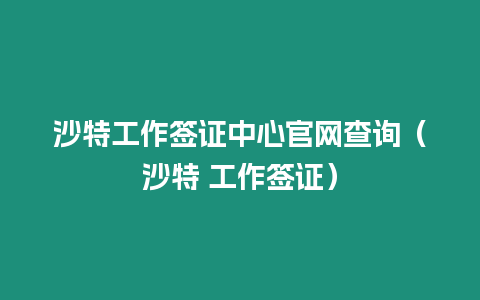 沙特工作簽證中心官網查詢（沙特 工作簽證）