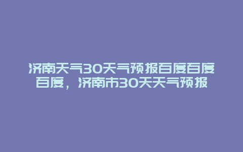 濟南天氣30天氣預報百度百度百度，濟南市30天天氣預報