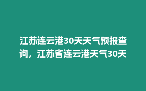 江蘇連云港30天天氣預報查詢，江蘇省連云港天氣30天