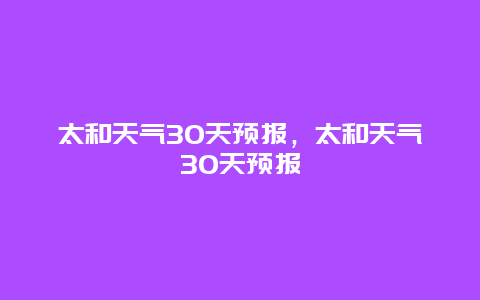 太和天氣30天預報，太和天氣30天預報