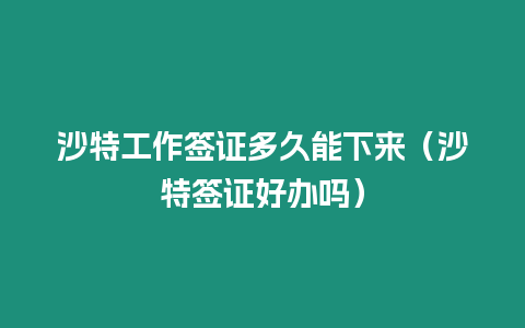 沙特工作簽證多久能下來（沙特簽證好辦嗎）