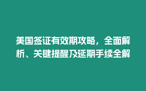 美國簽證有效期攻略，全面解析、關鍵提醒及延期手續全解