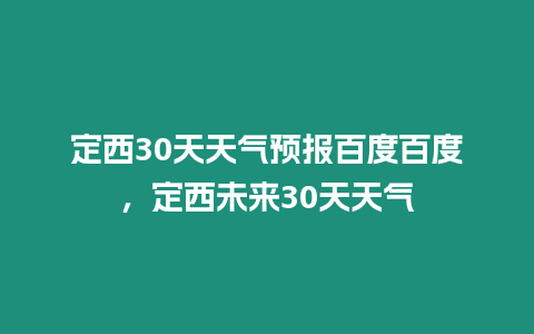 定西30天天氣預報百度百度，定西未來30天天氣