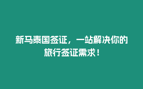 新馬泰國簽證，一站解決你的旅行簽證需求！