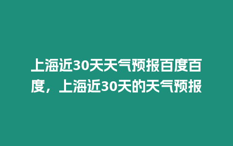 上海近30天天氣預(yù)報(bào)百度百度，上海近30天的天氣預(yù)報(bào)