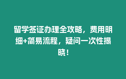 留學簽證辦理全攻略，費用明細+簡易流程，疑問一次性揭曉！