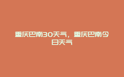 重慶巴南30天氣，重慶巴南今日天氣