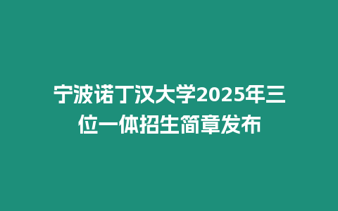 寧波諾丁漢大學2025年三位一體招生簡章發布