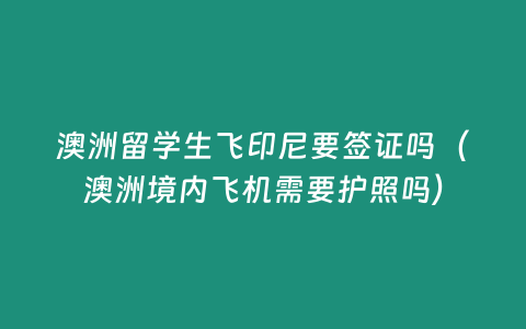 澳洲留學(xué)生飛印尼要簽證嗎（澳洲境內(nèi)飛機需要護(hù)照嗎）