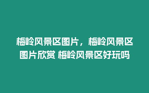 梅嶺風景區圖片，梅嶺風景區圖片欣賞 梅嶺風景區好玩嗎