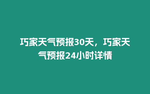 巧家天氣預報30天，巧家天氣預報24小時詳情