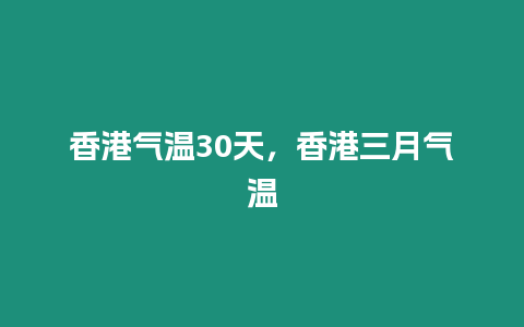 香港氣溫30天，香港三月氣溫