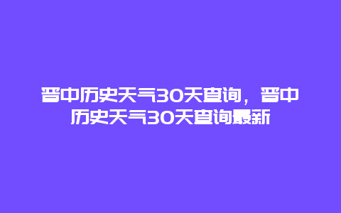 晉中歷史天氣30天查詢(xún)，晉中歷史天氣30天查詢(xún)最新