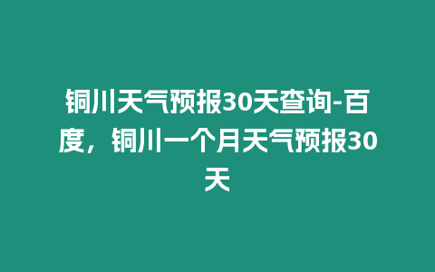 銅川天氣預報30天查詢-百度，銅川一個月天氣預報30天