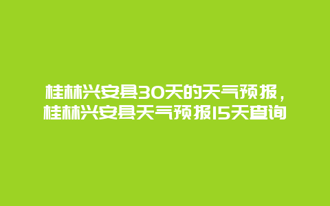 桂林興安縣30天的天氣預報，桂林興安縣天氣預報15天查詢