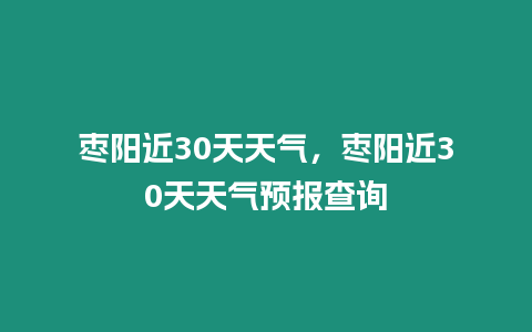 棗陽近30天天氣，棗陽近30天天氣預報查詢