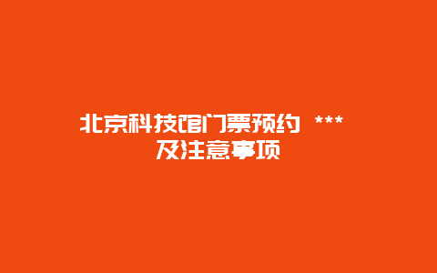 北京科技館門票預約 *** 及注意事項