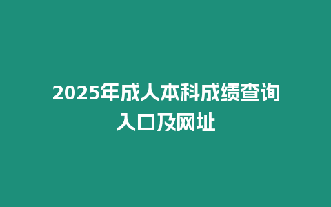 2025年成人本科成績查詢入口及網(wǎng)址