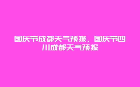 國慶節(jié)成都天氣預(yù)報，國慶節(jié)四川成都天氣預(yù)報