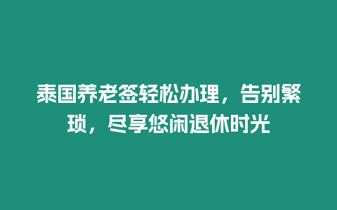 泰國養老簽輕松辦理，告別繁瑣，盡享悠閑退休時光