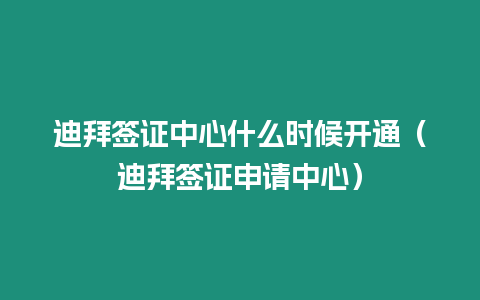 迪拜簽證中心什么時候開通（迪拜簽證申請中心）